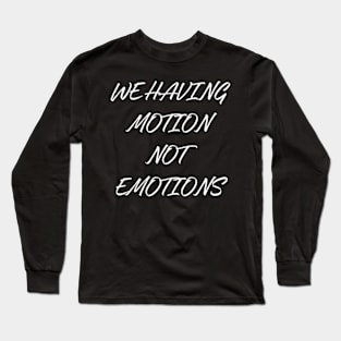 We Having Motion Not Emotions Shirt Long Sleeve T-Shirt